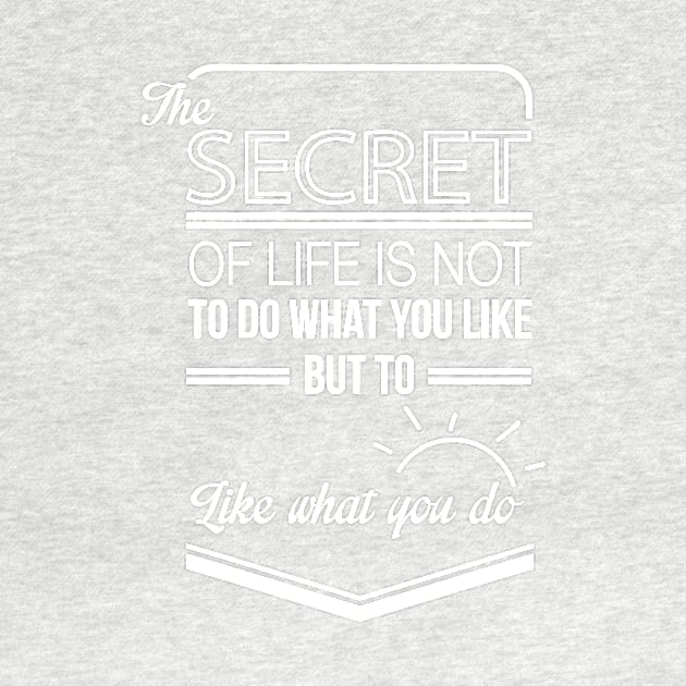 the secret of life is not to do what you like but to like what you do by ERRAMSHOP